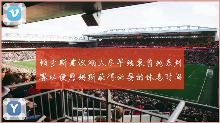 帕金斯建议湖人尽早结束首轮系列赛以便詹姆斯获得必要的休息时间
